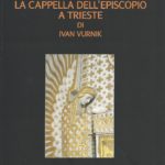 7. Gino Pavan La Cappella dell’Episcopio a Trieste di Ivan Vurnik (1913-1914) Trieste 2010, pp. 133, ill.