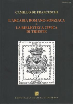 9. Camillo De Franceschi, L’Arcadia Romano-Sonziaca e la Biblioteca Civica di Trieste, presentazione di Elvio Guagnini
